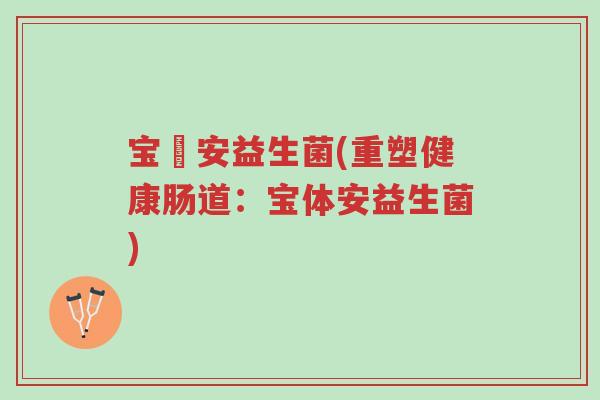 宝體安益生菌(重塑健康肠道：宝体安益生菌)-第1张图片-超越