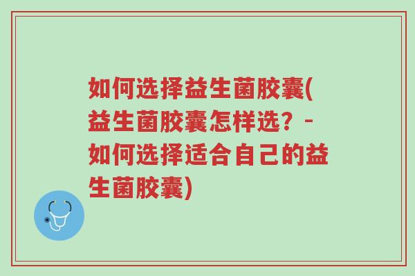 如何选择益生菌胶囊(益生菌胶囊怎样选?-如何选择适合自己的益生菌胶囊)-第1张图片-超越 如何选择益生菌胶囊(益生菌胶囊怎样选?-如何选择适合自己的益生菌胶囊)-第1张图片-超越