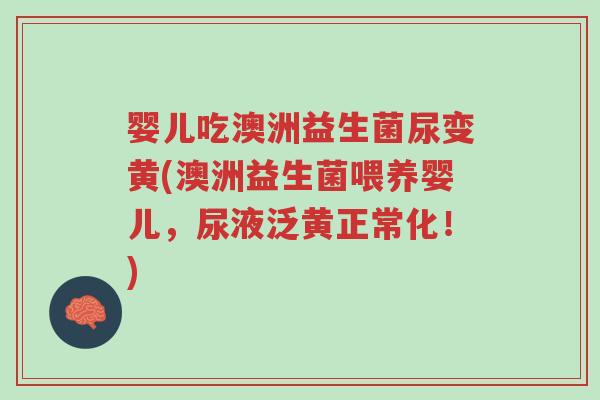 婴儿吃澳洲益生菌尿变黄(澳洲益生菌喂养婴儿,尿液泛黄正常化!)-第1张图片-超越 婴儿吃澳洲益生菌尿变黄(澳洲益生菌喂养婴儿,尿液泛黄正常化!)-第1张图片-超越