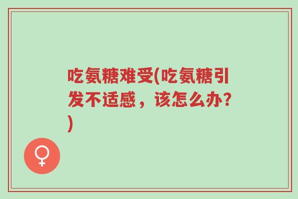 吃氨糖难受(吃氨糖引发不适感,该怎么办?)-第1张图片-超越 吃氨糖难受(吃氨糖引发不适感,该怎么办?)-第1张图片-超越