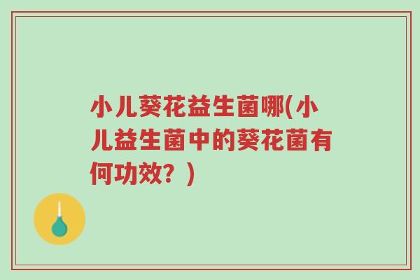 小儿葵花益生菌哪(小儿益生菌中的葵花菌有何功效?)-第1张图片-超越 小儿葵花益生菌哪(小儿益生菌中的葵花菌有何功效?)-第1张图片-超越