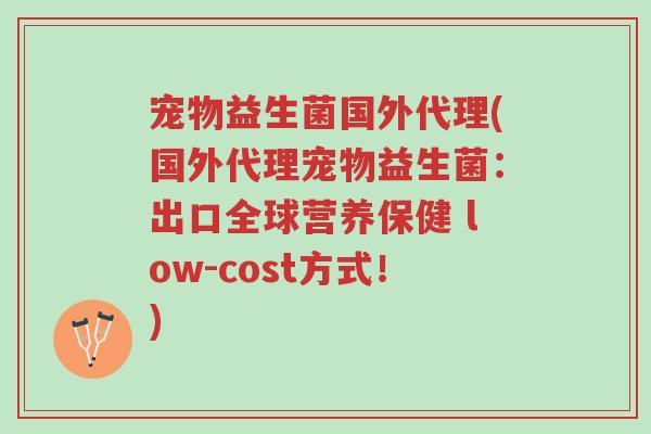 宠物益生菌国外代理(国外代理宠物益生菌:出口全球营养保健 low-cost方式!)-第1张图片-超越 宠物益生菌国外代理(国外代理宠物益生菌:出口全球营养保健 low-cost方式!)-第1张图片-超越