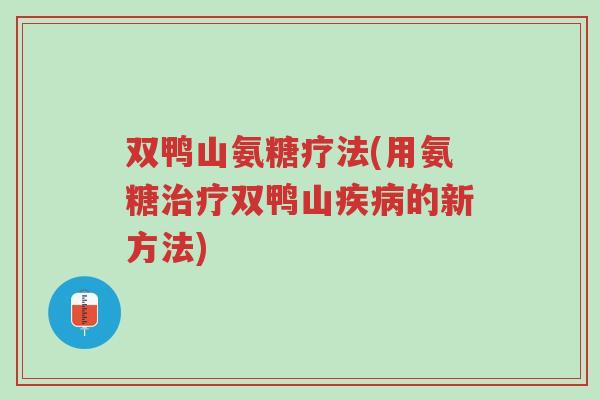 双鸭山氨糖疗法(用氨糖治疗双鸭山疾病的新方法)-第1张图片-超越 双鸭山氨糖疗法(用氨糖治疗双鸭山疾病的新方法)-第1张图片-超越