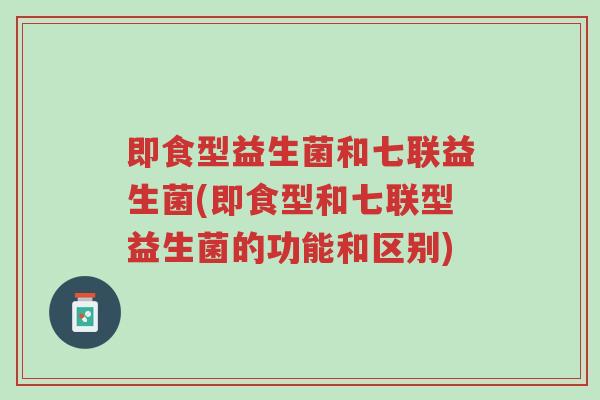 即食型益生菌和七联益生菌(即食型和七联型益生菌的功能和区别)-第1张图片-超越