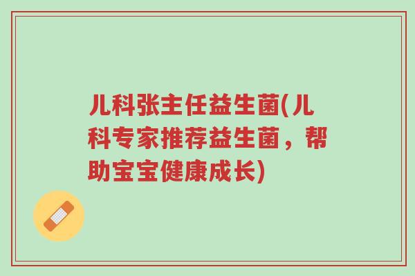 儿科张主任益生菌(儿科专家推荐益生菌,帮助宝宝健康成长)-第1张图片-超越 儿科张主任益生菌(儿科专家推荐益生菌,帮助宝宝健康成长)-第1张图片-超越