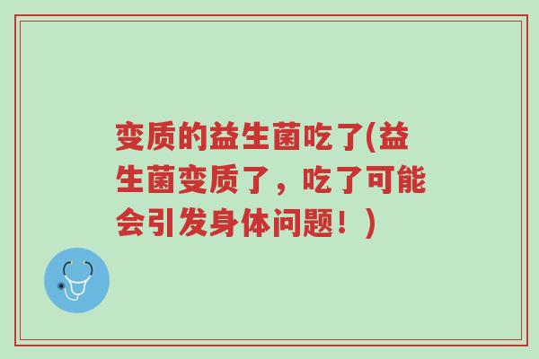 变质的益生菌吃了(益生菌变质了,吃了可能会引发身体问题!)-第1张图片-超越 变质的益生菌吃了(益生菌变质了,吃了可能会引发身体问题!)-第1张图片-超越