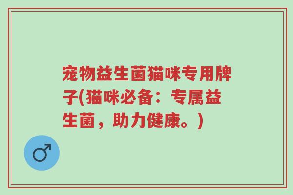 宠物益生菌猫咪专用牌子(猫咪必备:专属益生菌,助力健康。)-第1张图片-超越 宠物益生菌猫咪专用牌子(猫咪必备:专属益生菌,助力健康。)-第1张图片-超越