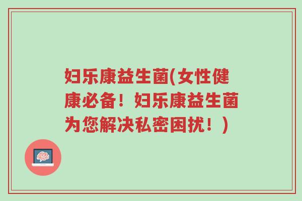 妇乐康益生菌(女性健康必备!妇乐康益生菌为您解决私密困扰!)-第1张图片-超越 妇乐康益生菌(女性健康必备!妇乐康益生菌为您解决私密困扰!)-第1张图片-超越