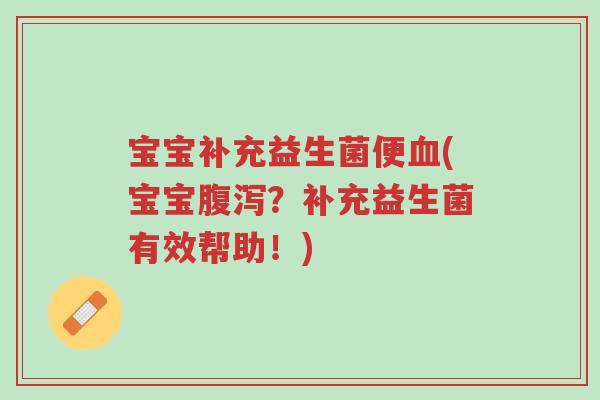 宝宝补充益生菌便血(宝宝腹泻?补充益生菌有效帮助!)-第1张图片-超越 宝宝补充益生菌便血(宝宝腹泻?补充益生菌有效帮助!)-第1张图片-超越