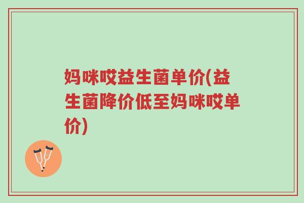 妈咪哎益生菌单价(益生菌降价低至妈咪哎单价)-第1张图片-超越 妈咪哎益生菌单价(益生菌降价低至妈咪哎单价)-第1张图片-超越