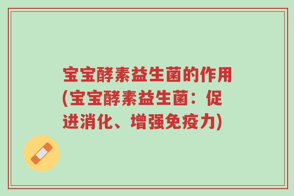 宝宝酵素益生菌的作用(宝宝酵素益生菌：促进消化、增强免疫力)-第1张图片-超越