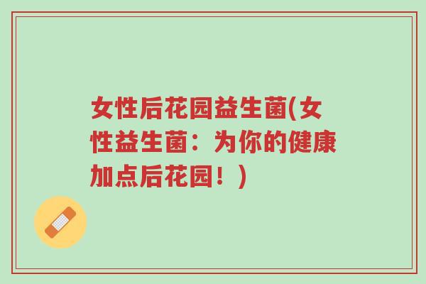 女性后花园益生菌(女性益生菌:为你的健康加点后花园!)-第1张图片-超越 女性后花园益生菌(女性益生菌:为你的健康加点后花园!)-第1张图片-超越