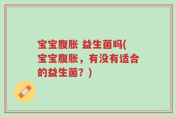 宝宝腹胀 益生菌吗(宝宝腹胀,有没有适合的益生菌?)-第1张图片-超越 宝宝腹胀 益生菌吗(宝宝腹胀,有没有适合的益生菌?)-第1张图片-超越