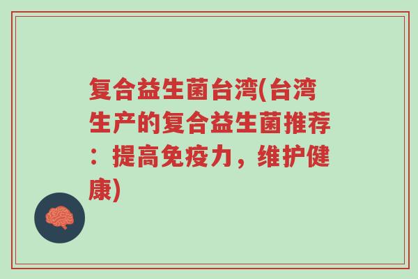 复合益生菌台湾(台湾生产的复合益生菌推荐:提高免疫力,维护健康)-第1张图片-超越 复合益生菌台湾(台湾生产的复合益生菌推荐:提高免疫力,维护健康)-第1张图片-超越