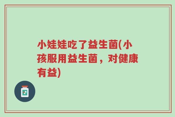 小娃娃吃了益生菌(小孩服用益生菌,对健康有益)-第1张图片-超越 小娃娃吃了益生菌(小孩服用益生菌,对健康有益)-第1张图片-超越