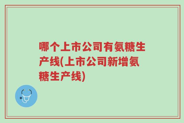 哪个上市公司有氨糖生产线(上市公司新增氨糖生产线)-第1张图片-超越