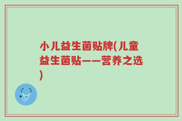 小儿益生菌贴牌(儿童益生菌贴——营养之选)-第1张图片-超越 小儿益生菌贴牌(儿童益生菌贴——营养之选)-第1张图片-超越