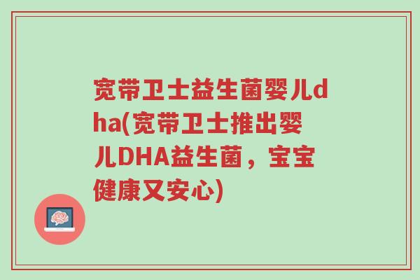 宽带卫士益生菌婴儿dha(宽带卫士推出婴儿DHA益生菌,宝宝健康又安心)-第1张图片-超越 宽带卫士益生菌婴儿dha(宽带卫士推出婴儿DHA益生菌,宝宝健康又安心)-第1张图片-超越