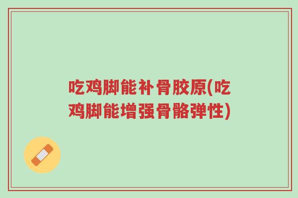 吃鸡脚能补骨胶原(吃鸡脚能增强骨骼弹性)-第1张图片-超越 吃鸡脚能补骨胶原(吃鸡脚能增强骨骼弹性)-第1张图片-超越