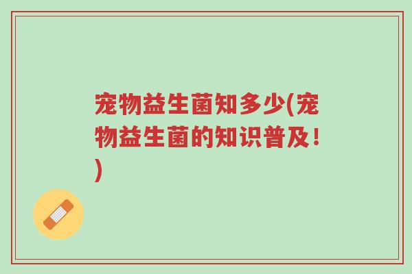 宠物益生菌知多少(宠物益生菌的知识普及!)-第1张图片-超越 宠物益生菌知多少(宠物益生菌的知识普及!)-第1张图片-超越