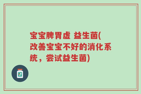 宝宝脾胃虚 益生菌(改善宝宝不好的消化系统,尝试益生菌)-第1张图片-超越 宝宝脾胃虚 益生菌(改善宝宝不好的消化系统,尝试益生菌)-第1张图片-超越