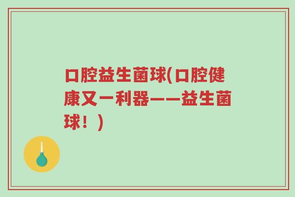 口腔益生菌球(口腔健康又一利器——益生菌球！)-第1张图片-超越