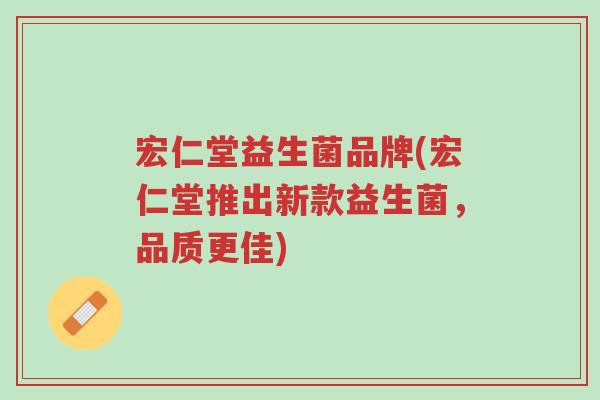 宏仁堂益生菌品牌(宏仁堂推出新款益生菌,品质更佳)-第1张图片-超越 宏仁堂益生菌品牌(宏仁堂推出新款益生菌,品质更佳)-第1张图片-超越