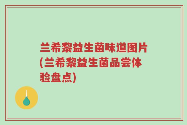 兰希黎益生菌味道图片(兰希黎益生菌品尝体验盘点)-第1张图片-超越 兰希黎益生菌味道图片(兰希黎益生菌品尝体验盘点)-第1张图片-超越