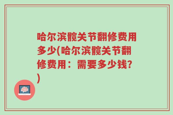 哈尔滨髋关节翻修费用多少(哈尔滨髋关节翻修费用:需要多少钱?)-第1张图片-超越 哈尔滨髋关节翻修费用多少(哈尔滨髋关节翻修费用:需要多少钱?)-第1张图片-超越