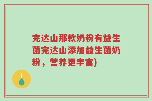 完达山那款奶粉有益生菌完达山添加益生菌奶粉，营养更丰富)-第1张图片-超越