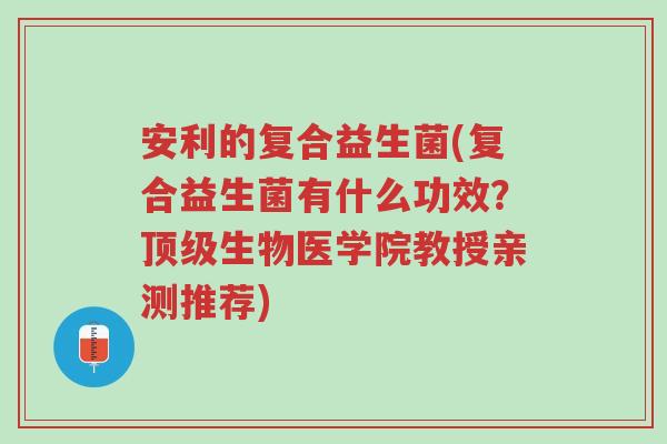 安利的复合益生菌(复合益生菌有什么功效?顶级生物医学院教授亲测推荐)-第1张图片-超越 安利的复合益生菌(复合益生菌有什么功效?顶级生物医学院教授亲测推荐)-第1张图片-超越