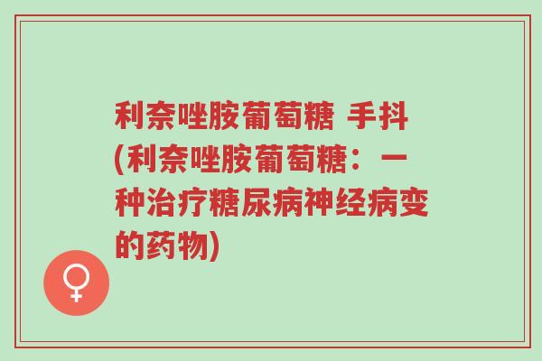 利奈唑胺葡萄糖 手抖(利奈唑胺葡萄糖:一种治疗糖尿病神经病变的药物)-第1张图片-超越 利奈唑胺葡萄糖 手抖(利奈唑胺葡萄糖:一种治疗糖尿病神经病变的药物)-第1张图片-超越