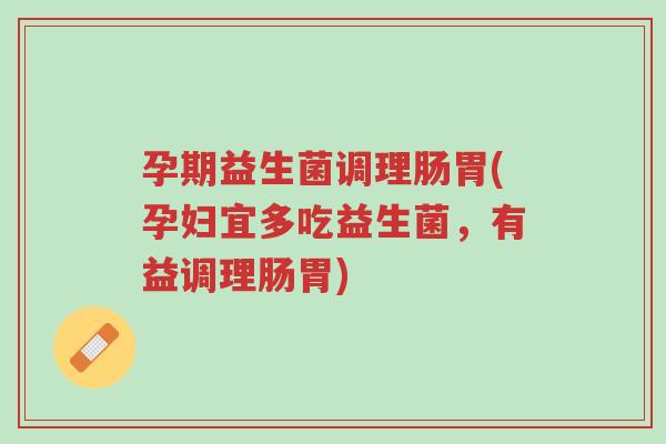 孕期益生菌调理肠胃(孕妇宜多吃益生菌,有益调理肠胃)-第1张图片-超越 孕期益生菌调理肠胃(孕妇宜多吃益生菌,有益调理肠胃)-第1张图片-超越