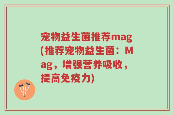 宠物益生菌推荐mag(推荐宠物益生菌:Mag,增强营养吸收,提高免疫力)-第1张图片-超越 宠物益生菌推荐mag(推荐宠物益生菌:Mag,增强营养吸收,提高免疫力)-第1张图片-超越
