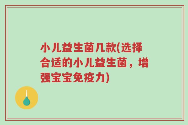 小儿益生菌几款(选择合适的小儿益生菌,增强宝宝免疫力)-第1张图片-超越 小儿益生菌几款(选择合适的小儿益生菌,增强宝宝免疫力)-第1张图片-超越