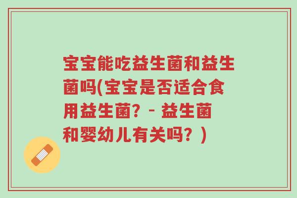 宝宝能吃益生菌和益生菌吗(宝宝是否适合食用益生菌?- 益生菌和婴幼儿有关吗?)-第1张图片-超越 宝宝能吃益生菌和益生菌吗(宝宝是否适合食用益生菌?- 益生菌和婴幼儿有关吗?)-第1张图片-超越