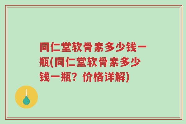 同仁堂软骨素多少钱一瓶(同仁堂软骨素多少钱一瓶？价格详解)-第1张图片-超越