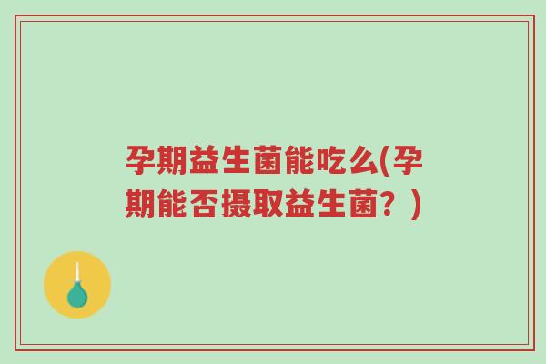 孕期益生菌能吃么(孕期能否摄取益生菌？)-第1张图片-超越