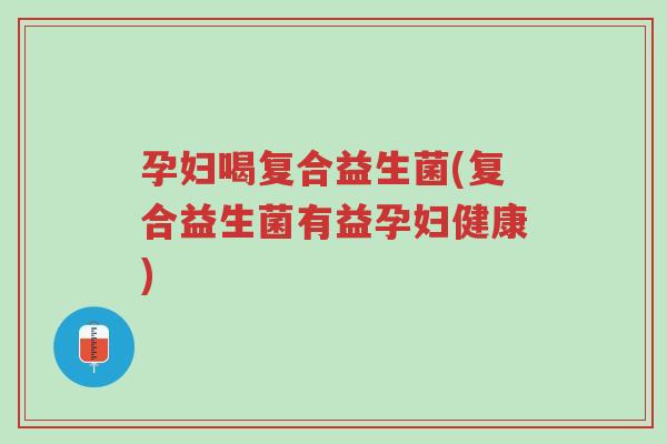 孕妇喝复合益生菌(复合益生菌有益孕妇健康)-第1张图片-超越 孕妇喝复合益生菌(复合益生菌有益孕妇健康)-第1张图片-超越