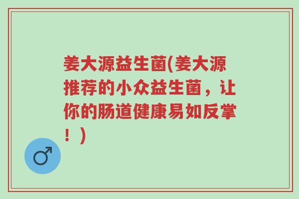 姜大源益生菌(姜大源推荐的小众益生菌，让你的肠道健康易如反掌！)-第1张图片-超越