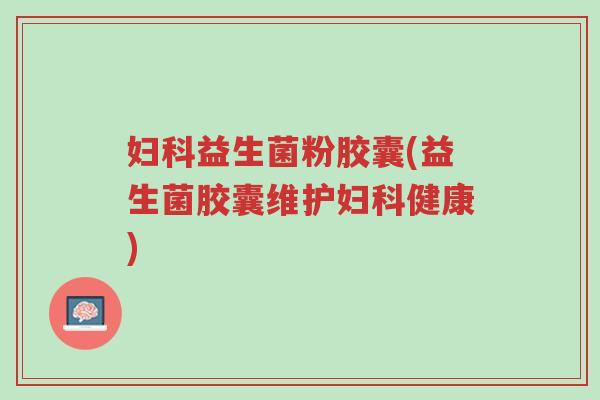 妇科益生菌粉胶囊(益生菌胶囊维护妇科健康)-第1张图片-超越 妇科益生菌粉胶囊(益生菌胶囊维护妇科健康)-第1张图片-超越