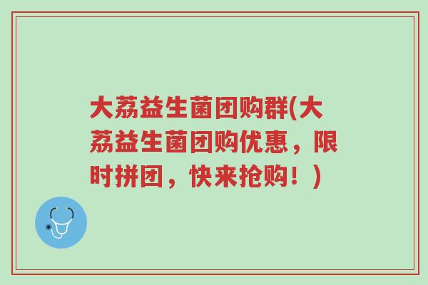 大荔益生菌团购群(大荔益生菌团购优惠,限时拼团,快来抢购!)-第1张图片-超越 大荔益生菌团购群(大荔益生菌团购优惠,限时拼团,快来抢购!)-第1张图片-超越