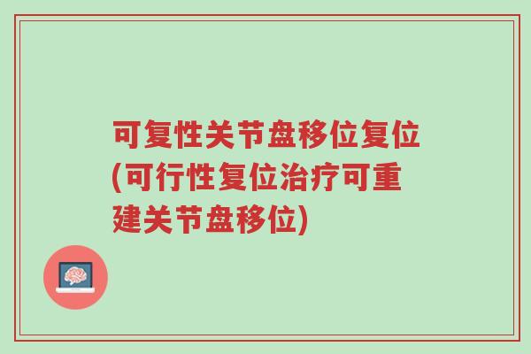 可复性关节盘移位复位(可行性复位治疗可重建关节盘移位)-第1张图片-超越 可复性关节盘移位复位(可行性复位治疗可重建关节盘移位)-第1张图片-超越