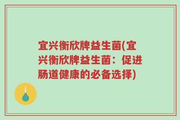 宜兴衡欣牌益生菌(宜兴衡欣牌益生菌:促进肠道健康的必备选择)-第1张图片-超越 宜兴衡欣牌益生菌(宜兴衡欣牌益生菌:促进肠道健康的必备选择)-第1张图片-超越