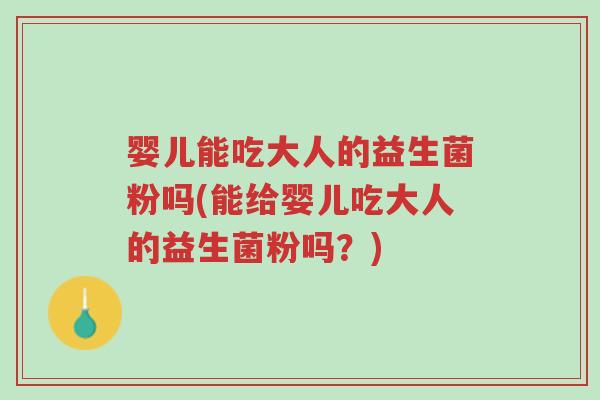 婴儿能吃大人的益生菌粉吗(能给婴儿吃大人的益生菌粉吗?)-第1张图片-超越 婴儿能吃大人的益生菌粉吗(能给婴儿吃大人的益生菌粉吗?)-第1张图片-超越