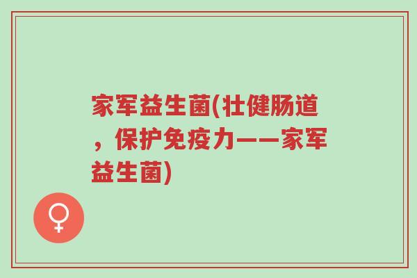 家军益生菌(壮健肠道，保护免疫力——家军益生菌)-第1张图片-超越