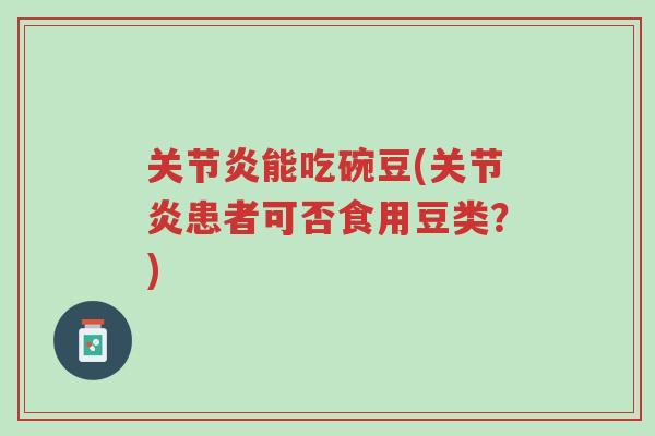 关节炎能吃碗豆(关节炎患者可否食用豆类?)-第1张图片-超越 关节炎能吃碗豆(关节炎患者可否食用豆类?)-第1张图片-超越