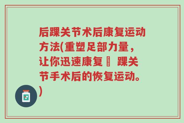 后踝关节术后康复运动方法(重塑足部力量,让你迅速康复– 踝关节手术后的恢复运动。)-第1张图片-超越 后踝关节术后康复运动方法(重塑足部力量,让你迅速康复– 踝关节手术后的恢复运动。)-第1张图片-超越