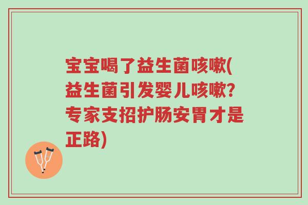 宝宝喝了益生菌咳嗽(益生菌引发婴儿咳嗽?专家支招护肠安胃才是正路)-第1张图片-超越 宝宝喝了益生菌咳嗽(益生菌引发婴儿咳嗽?专家支招护肠安胃才是正路)-第1张图片-超越