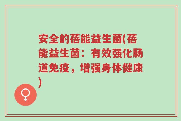 安全的蓓能益生菌(蓓能益生菌:有效强化肠道免疫,增强身体健康)-第1张图片-超越 安全的蓓能益生菌(蓓能益生菌:有效强化肠道免疫,增强身体健康)-第1张图片-超越